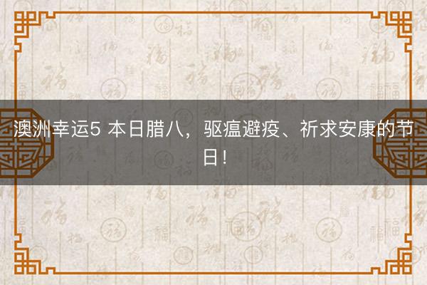 澳洲幸運5 本日臘八，驅瘟避疫、祈求安康的節日！