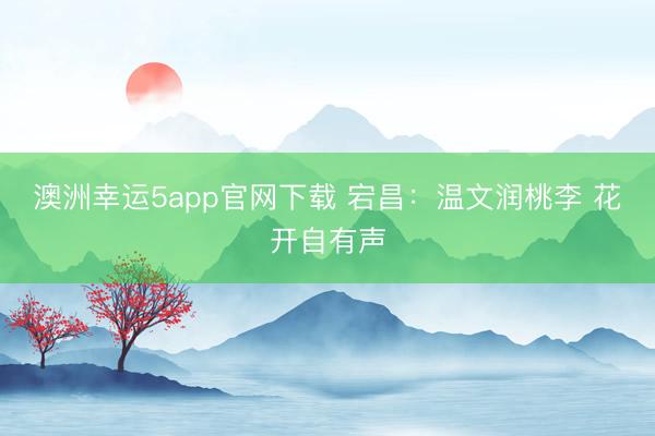 澳洲幸運5app官網(wǎng)下載 宕昌：溫文潤桃李 花開自有聲
