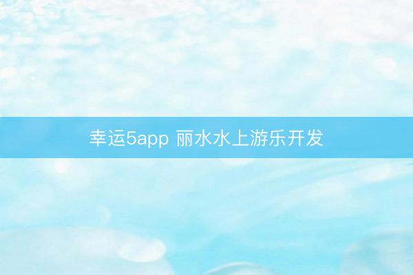幸運5app 麗水水上游樂開發