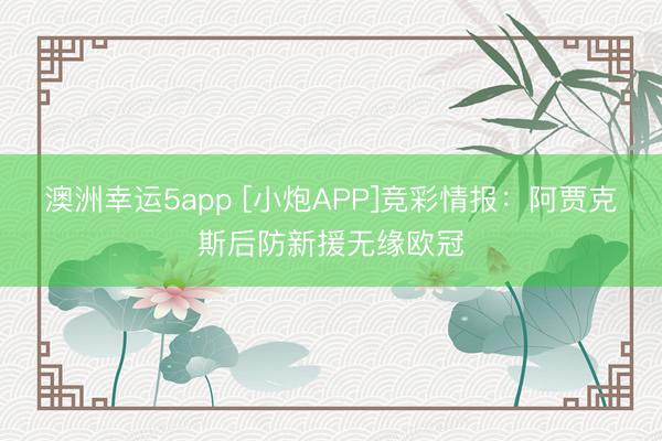 澳洲幸運(yùn)5app [小炮APP]競彩情報(bào)：阿賈克斯后防新援無緣歐冠