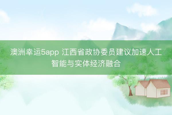 澳洲幸運(yùn)5app 江西省政協(xié)委員建議加速人工智能與實(shí)體經(jīng)濟(jì)融合