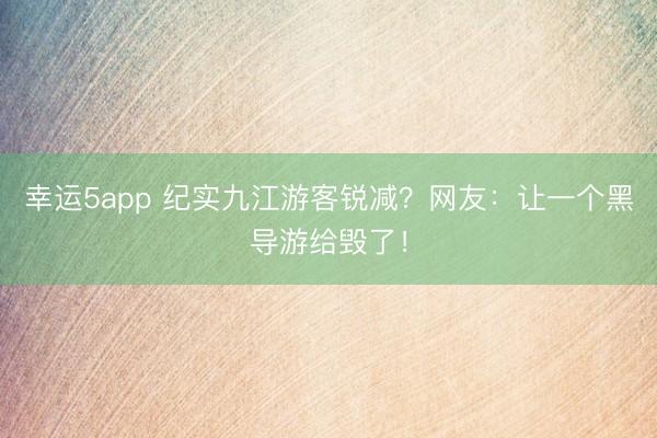 幸運5app 紀實九江游客銳減？網(wǎng)友：讓一個黑導游給毀了！
