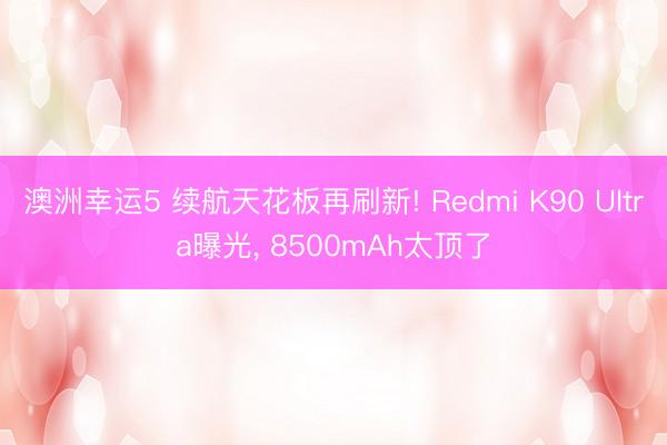澳洲幸運5 續(xù)航天花板再刷新! Redmi K90 Ultra曝光， 8500mAh太頂了